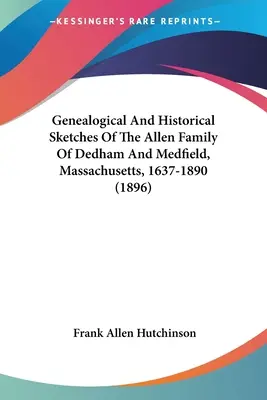 Esquisses généalogiques et historiques de la famille Allen de Dedham et Medfield, Massachusetts, 1637-1890 (1896) - Genealogical And Historical Sketches Of The Allen Family Of Dedham And Medfield, Massachusetts, 1637-1890 (1896)