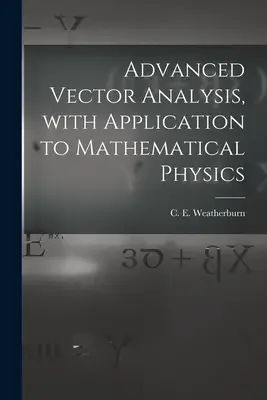 Analyse vectorielle avancée, avec application à la physique mathématique (Weatherburn C. E. (Charles Ernest) B.) - Advanced Vector Analysis, With Application to Mathematical Physics (Weatherburn C. E. (Charles Ernest) B.)