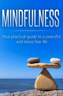 Mindfulness : Votre guide pratique pour une vie paisible et sans stress - Mindfulness: Your Practical Guide to a Peaceful and Stress-Free Life