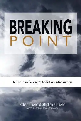 Breaking Point : Un guide chrétien de l'intervention en toxicomanie - Breaking Point: A Christian Guide to Addiction Intervention