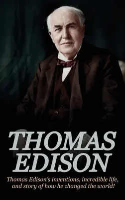 Thomas Edison : Les inventions de Thomas Edison, son incroyable vie et l'histoire de la façon dont il a changé le monde. - Thomas Edison: Thomas Edison's Inventions, Incredible Life, and Story of How He Changed the World