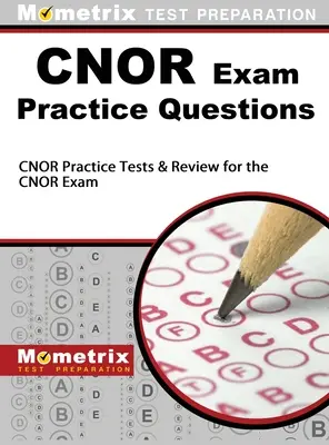 Questions pratiques pour l'examen CNOR : Questions pratiques pour l'examen CNOR : Tests pratiques et révision pour l'examen CNOR - CNOR Exam Practice Questions: CNOR Practice Tests & Review for the CNOR Exam