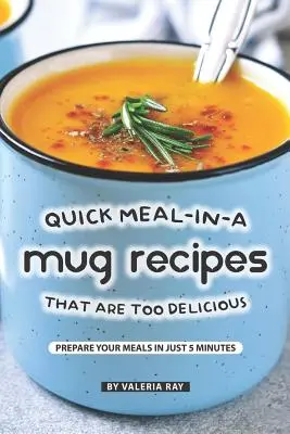 Recettes de repas rapides dans une tasse qui sont trop délicieuses : Préparez vos repas en seulement 5 minutes. - Quick Meal-in-a Mug Recipes That Are Too Delicious: Prepare Your Meals In Just 5 Minutes