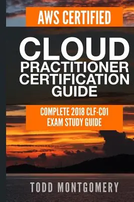 Guide de certification Aws Certified Cloud Practitioner : Guide d'étude complet de l'examen Clf-C01 2018 - Aws Certified Cloud Practitioner Certification Guide: Complete 2018 Clf-C01 Exam Study Guide