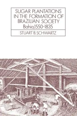 Les plantations de sucre dans la formation de la société brésilienne : Bahia, 1550-1835 - Sugar Plantations in the Formation of Brazilian Society: Bahia, 1550-1835