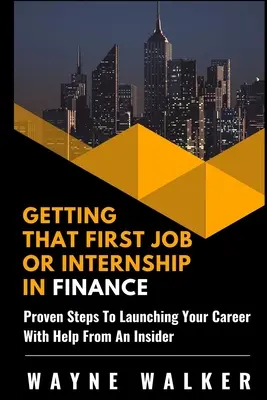 Obtenir ce premier emploi ou stage en finance : Les étapes éprouvées pour lancer votre carrière avec l'aide d'un initié - Getting That First Job or Internship In Finance: Proven steps to launching your career with help from an insider