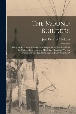 Les bâtisseurs de tumulus : L'histoire d'un peuple remarquable qui habitait autrefois les vallées de l'Ohio et du Mississippi, ainsi que l'histoire d'un peuple remarquable qui habitait autrefois les vallées de l'Ohio et du Mississippi. - The Mound Builders: Being an Account of a Remarkable People That Once Inhabited the Valleys of the Ohio and Mississippi, Together With an
