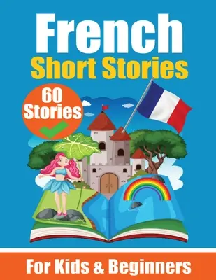 60 histoires courtes en français Un livre bi-langue en anglais et en français : Un livre d'apprentissage du français pour les enfants et les débutants. - 60 Short Stories in French A Dual-Language Book in English and French: A French Learning Book for Children and Beginners Learn French Language Through