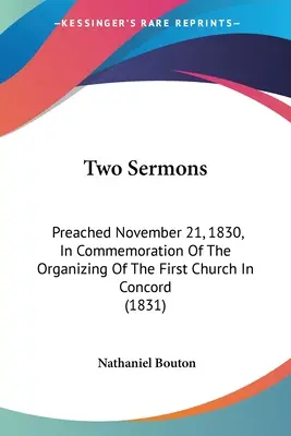 Deux sermons : Prêchés le 21 novembre 1830, en commémoration de l'organisation de la première église de Concord (1831). - Two Sermons: Preached November 21, 1830, In Commemoration Of The Organizing Of The First Church In Concord (1831)