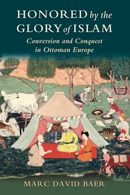 Honoré par la gloire de l'Islam : Conversion et conquête dans l'Europe ottomane - Honored by the Glory of Islam: Conversion and Conquest in Ottoman Europe