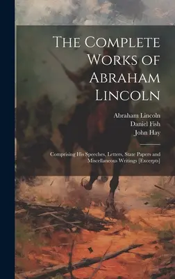 Les œuvres complètes d'Abraham Lincoln : Comprenant ses discours, ses lettres, ses documents d'État et ses écrits divers [extraits] - The Complete Works of Abraham Lincoln: Comprising his Speeches, Letters, State Papers and Miscellaneous Writings [excerpts]