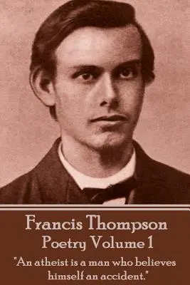 La poésie de Francis Thompson - Volume 1 : Un athée est un homme qui se croit un accident« ». - The Poetry Of Francis Thompson - Volume 1: An atheist is a man who believes himself an accident.