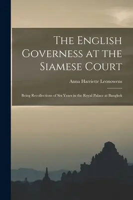 La gouvernante anglaise à la cour de Siam : Souvenirs de six années passées au palais royal de Bangkok - The English Governess at the Siamese Court: Being Recollections of Six Years in the Royal Palace at Bangkok