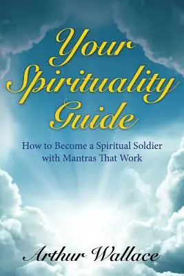 Votre guide de la spiritualité : Comment devenir un soldat spirituel avec des mantras qui marchent - Your Spirituallity Guide: How to Become a Spiritual Soldier with Mantras That Work