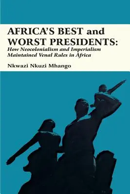 Les meilleurs et les pires présidents d'Afrique : Comment le néocolonialisme et l'impérialisme ont maintenu des règles vénales en Afrique - Africa's Best and Worst Presidents: How Neocolonialism and Imperialism Maintained Venal Rules in Africa