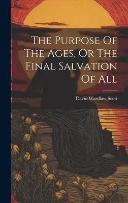 Le but des âges, ou le salut final de tous - The Purpose Of The Ages, Or The Final Salvation Of All