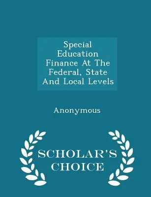 Le financement de l'éducation spéciale au niveau fédéral, au niveau des États et au niveau local - Édition de choix du chercheur - Special Education Finance at the Federal, State and Local Levels - Scholar's Choice Edition