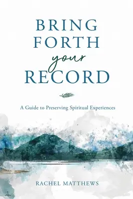 Apportez vos archives : Un guide pour préserver les expériences spirituelles - Bring Forth Your Record: A Guide to Preserving Spiritual Experiences