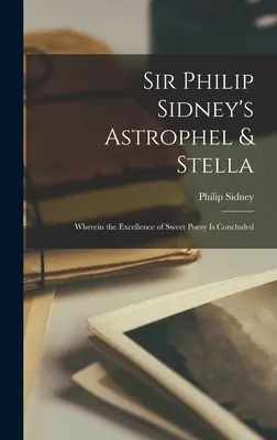 Astrophel et Stella de Sir Philip Sidney : Où l'on conclut à l'excellence de la douce poésie - Sir Philip Sidney's Astrophel & Stella: Wherein the Excellence of Sweet Poesy Is Concluded