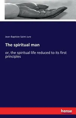L'homme spirituel : ou la vie spirituelle réduite à ses premiers principes - The spiritual man: or, the spiritual life reduced to its first principles