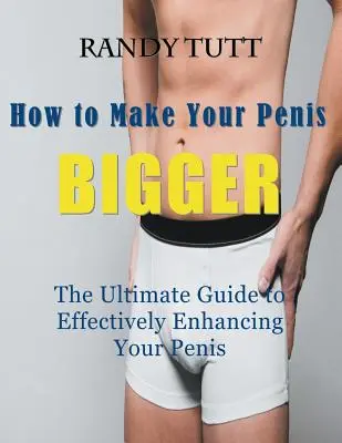 Comment augmenter la taille de votre pénis (gros caractères) : Le guide ultime pour améliorer efficacement votre pénis - How to Make Your Penis BIGGER (Large Print): The Ultimate Guide to Effectively Enhancing Your Penis