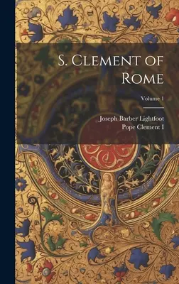 S. Clément de Rome ; Volume 1 - S. Clement of Rome; Volume 1