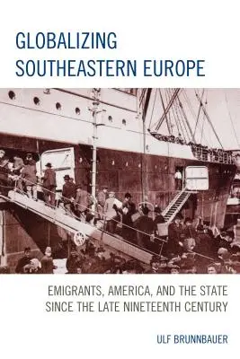 La mondialisation de l'Europe du Sud-Est : Les émigrants, l'Amérique et l'État depuis la fin du XIXe siècle - Globalizing Southeastern Europe: Emigrants, America, and the State since the Late Nineteenth Century