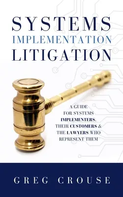 Contentieux de la mise en œuvre des systèmes : Un guide pour les responsables de la mise en œuvre des systèmes, leurs clients et les avocats qui les représentent - Systems Implementation Litigation: A Guide for Systems Implementers, Their Customers and the Lawyers Who Represent Them