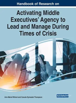 Manuel de recherche sur l'activation de l'agence des cadres intermédiaires pour diriger et gérer en temps de crise - Handbook of Research on Activating Middle Executives' Agency to Lead and Manage During Times of Crisis