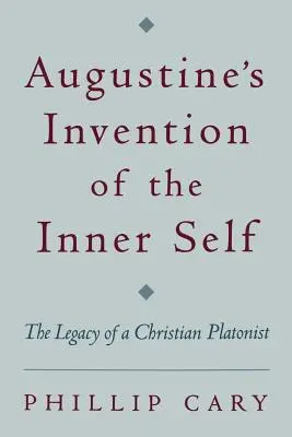 L'invention du moi intérieur par Augustin : l'héritage d'un platonicien chrétien - Augustine's Invention of the Inner Self: The Legacy of a Christian Platonist