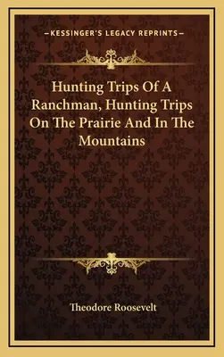 Les voyages de chasse d'un ranchman, voyages de chasse dans la prairie et dans les montagnes - Hunting Trips Of A Ranchman, Hunting Trips On The Prairie And In The Mountains