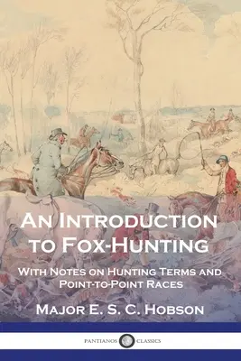 Introduction à la chasse au renard : Avec des notes sur les termes de chasse et les courses de point à point - An Introduction to Fox-Hunting: With Notes on Hunting Terms and Point-to-Point Races