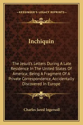 Inchiquin : Lettres d'un jésuite au cours d'un séjour aux États-Unis d'Amérique ; fragment d'une correspondance privée. - Inchiquin: The Jesuit's Letters During A Late Residence In The United States Of America; Being A Fragment Of A Private Correspond