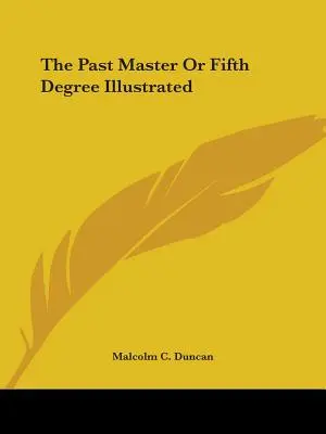 Le Past Master ou Cinquième Degré Illustré - The Past Master Or Fifth Degree Illustrated