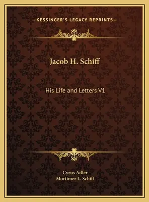 Jacob H. Schiff : sa vie et ses lettres V1 - Jacob H. Schiff: His Life and Letters V1