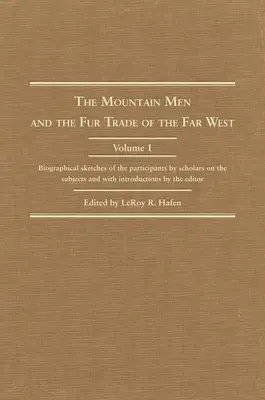 The Mountain Men and the Fur Trade of the Far West, Volume 1 : Biographical Sketches of the Participants by Scholars on the Subjects and with Introduct - The Mountain Men and the Fur Trade of the Far West, Volume 1: Biographical Sketches of the Participants by Scholars on the Subjects and with Introduct