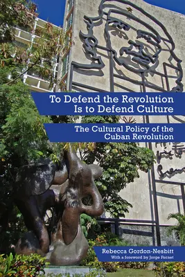 Défendre la révolution, c'est défendre la culture : La politique culturelle de la révolution cubaine - To Defend the Revolution Is to Defend Culture: The Cultural Policy of the Cuban Revolution