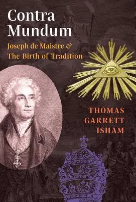 Contra Mundum : Joseph de Maistre et la naissance de la tradition - Contra Mundum: Joseph de Maistre & The Birth of Tradition