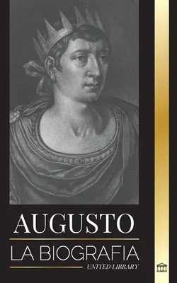 Augusto : La biographie du premier empereur de Rome ; lucha, gobierno y guerra - Augusto: La biografa del primer emperador de Roma; lucha, gobierno y guerra