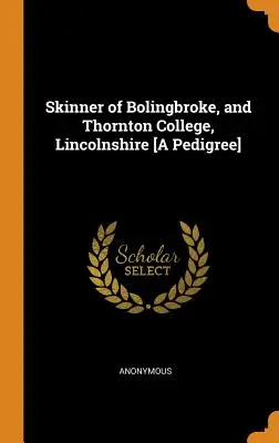 Skinner of Bolingbroke, and Thornton College, Lincolnshire [A Pedigree] (en anglais) - Skinner of Bolingbroke, and Thornton College, Lincolnshire [A Pedigree]