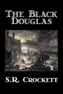 The Black Douglas par S. R. Crockett, Fiction, Historique, Classique, Action et aventure - The Black Douglas by S. R. Crockett, Fiction, Historical, Classics, Action & Adventure