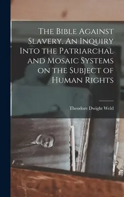 La Bible contre l'esclavage. Une enquête sur les systèmes patriarcal et mosaïque au sujet des droits de l'homme - The Bible Against Slavery. An Inquiry Into the Patriarchal and Mosaic Systems on the Subject of Human Rights