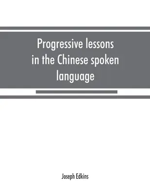 Leçons progressives de la langue parlée chinoise, avec des listes de mots et d'expressions courantes, et un appendice contenant les lois des tons dans la langue de Pékin. - Progressive lessons in the Chinese spoken language, with lists of common words and phrases, and an appendix containing the laws of tones in the Peking