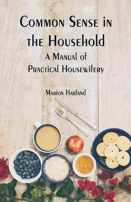 Common Sense in the Household : Un manuel d'art ménager pratique - Common Sense in the Household: A Manual of Practical Housewifery