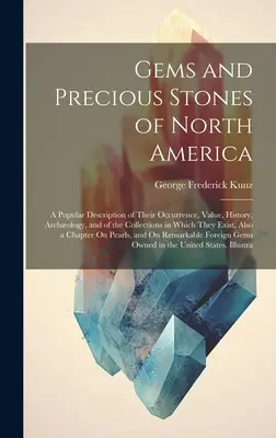 Gems and Precious Stones of North America : Une description populaire de leur présence, de leur valeur, de leur histoire, de leur archéologie et des collections dans lesquelles elles se trouvent. - Gems and Precious Stones of North America: A Popular Description of Their Occurrence, Value, History, Archology, and of the Collections in Which They