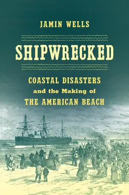 Naufragés : Les catastrophes côtières et la création de la plage américaine - Shipwrecked: Coastal Disasters and the Making of the American Beach