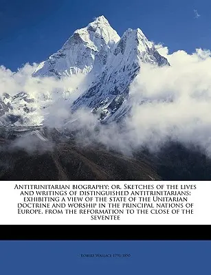 La biographie antitrinitaire ; ou, Esquisses de la vie et des écrits d'antitrinitaires distingués ; exposant une vue de l'état de l'Unitarian d - Antitrinitarian biography; or, Sketches of the lives and writings of distinguished antitrinitarians; exhibiting a view of the state of the Unitarian d