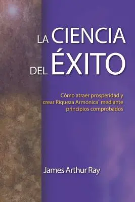 La science du succès : Cmo Atraer Prosperidad Y Crear Riqueza Armnica(r) Mediante Principios Comprobados - La Ciencia del xito: Cmo Atraer Prosperidad Y Crear Riqueza Armnica(r) Mediante Principios Comprobados