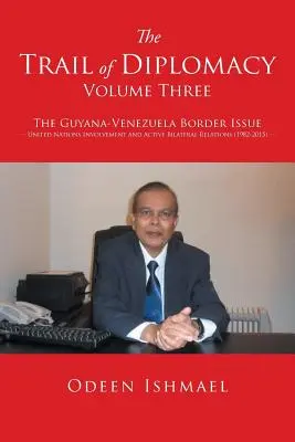 La piste de la diplomatie -- Volume 3 : La question de la frontière entre la Guyane et le Venezuela L'implication des Nations unies et les relations bilatérales actives - The Trail of Diplomacy -- Volume Three: The Guyana-Venezuela Border Issue United Nations Involvement and Active Bilateral Relations