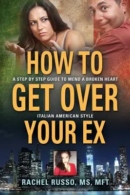 Comment se remettre de son ex : un guide pas à pas pour réparer un cœur brisé - à l'italienne et à l'américaine - How to Get Over Your Ex: A Step by Step Guide to Mend a Broken Heart-Italian American Style